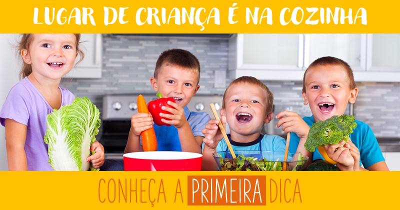 Lugar de criança é na cozinha: PRIMEIRA DICA!